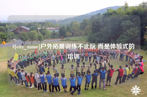 山西户外拓展训练不止玩 而是体验式的培训