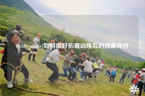 山西如何做好拓展训练后的效果保持